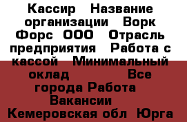 Кассир › Название организации ­ Ворк Форс, ООО › Отрасль предприятия ­ Работа с кассой › Минимальный оклад ­ 28 000 - Все города Работа » Вакансии   . Кемеровская обл.,Юрга г.